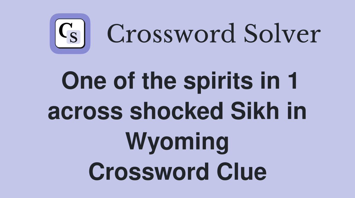 One of the spirits in 1 across shocked Sikh in Wyoming Crossword Clue