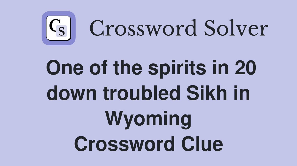 One of the spirits in 20 down troubled Sikh in Wyoming Crossword Clue