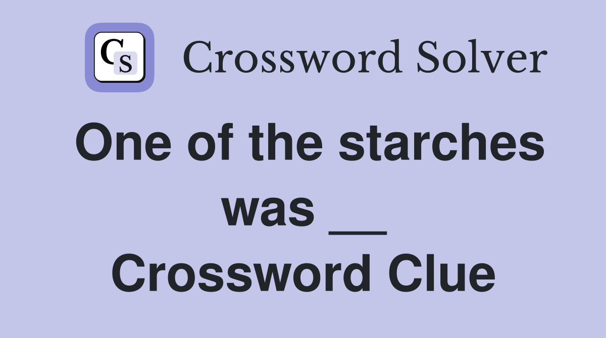One of the starches was __ Crossword Clue