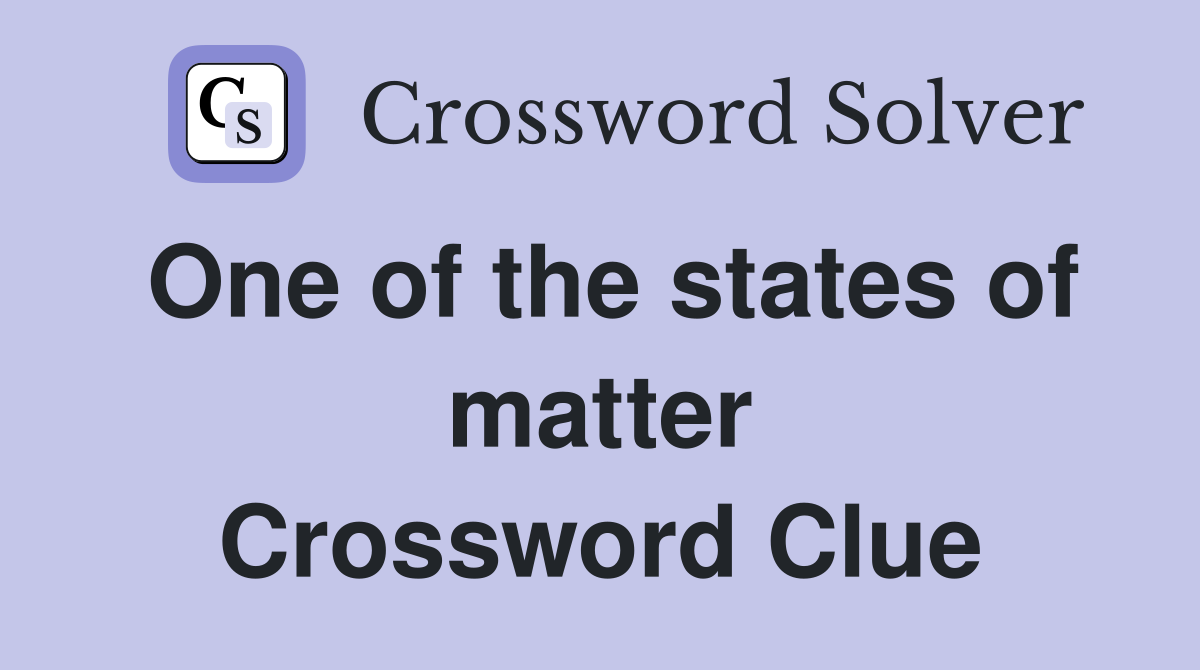One of the states of matter Crossword Clue