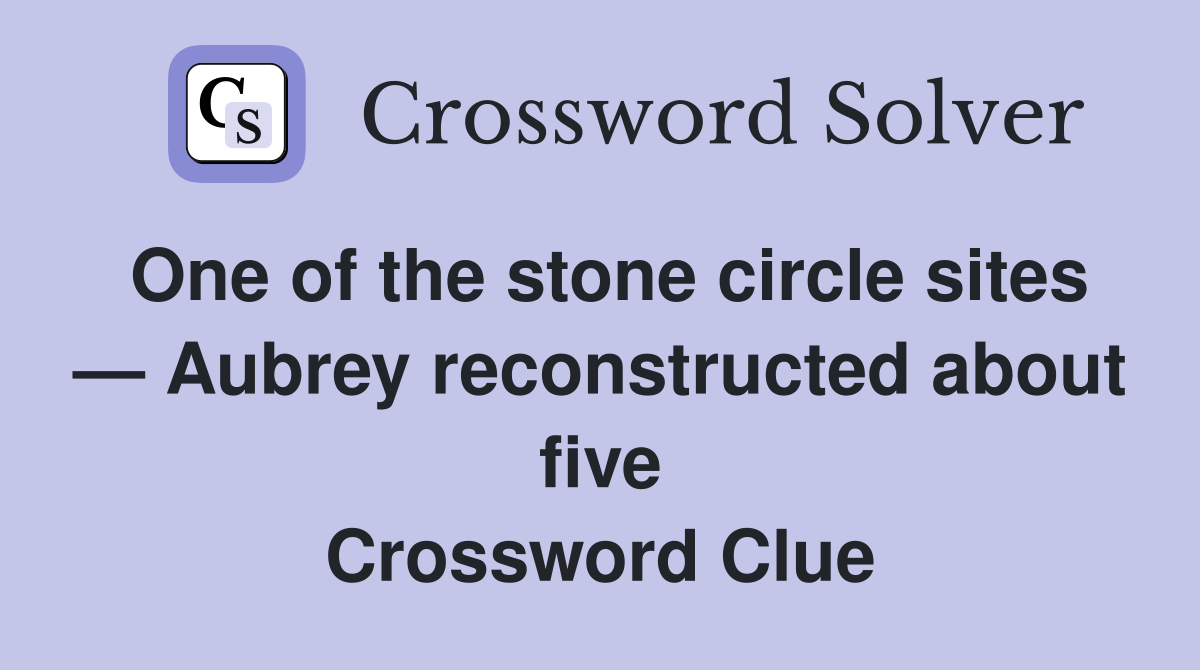 One of the stone circle sites — Aubrey reconstructed about five Crossword Clue
