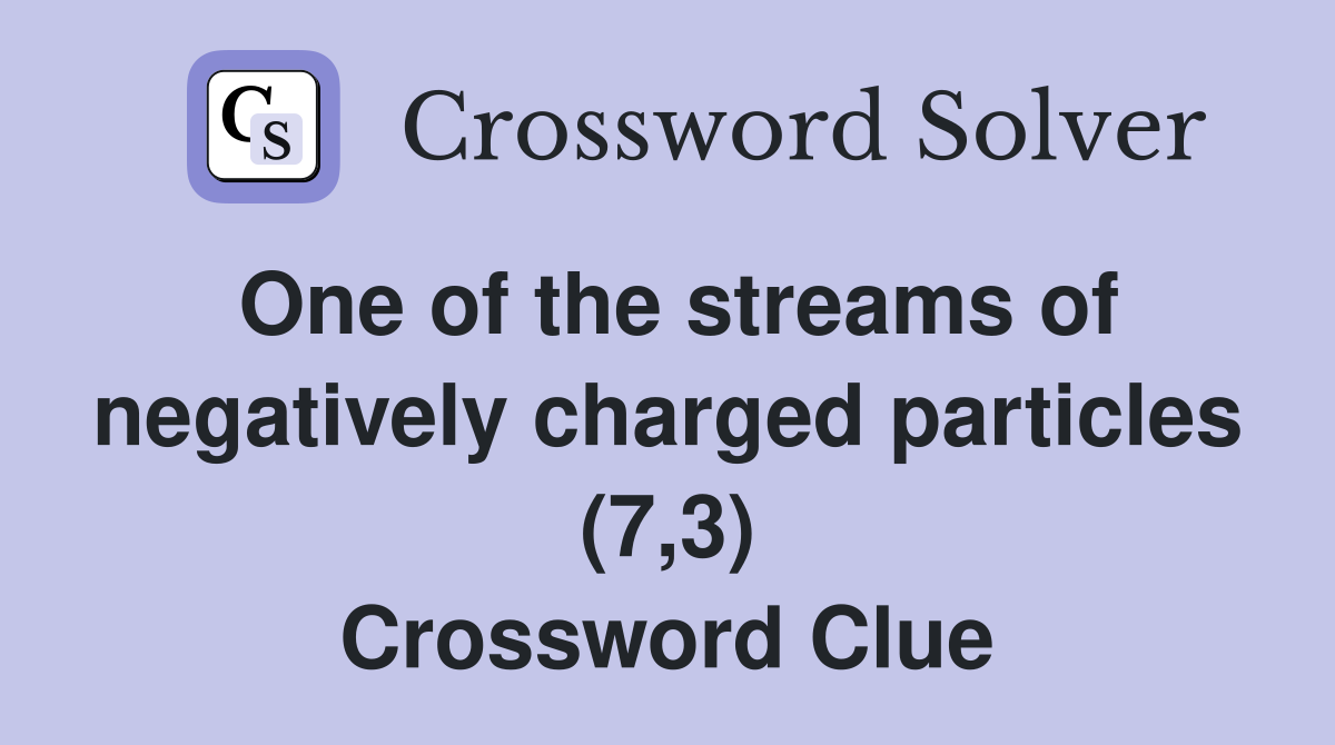 One of the streams of negatively charged particles (7,3) Crossword Clue