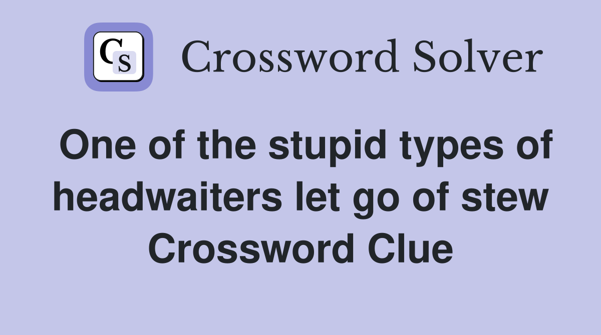 One of the stupid types of headwaiters let go of stew Crossword Clue