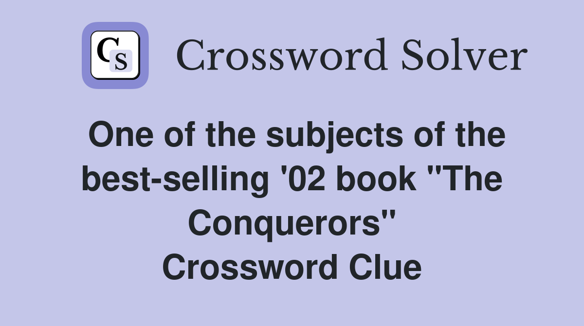 One of the subjects of the best-selling '02 book "The Conquerors" Crossword Clue