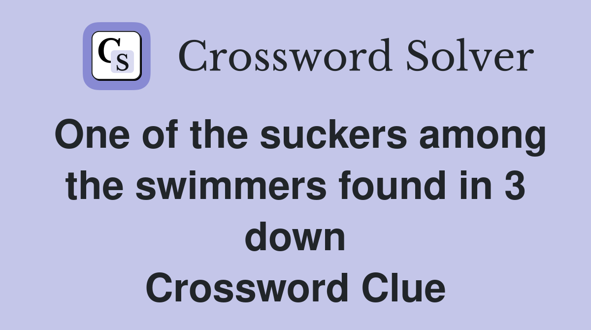 One of the suckers among the swimmers found in 3 down Crossword Clue