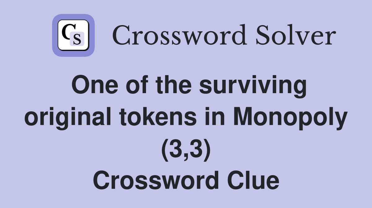 One of the surviving original tokens in Monopoly (3,3) Crossword Clue