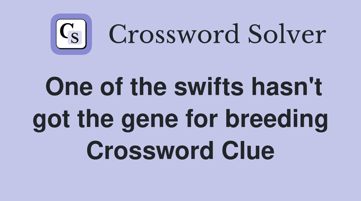 One of the swifts hasn't got the gene for breeding Crossword Clue