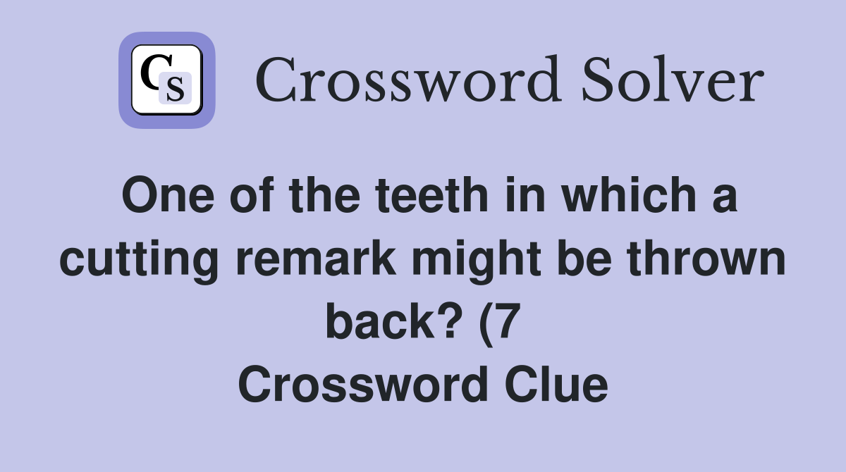 One of the teeth in which a cutting remark might be thrown back? (7 One of the teeth in which a cutting remark might be thrown back? (7
