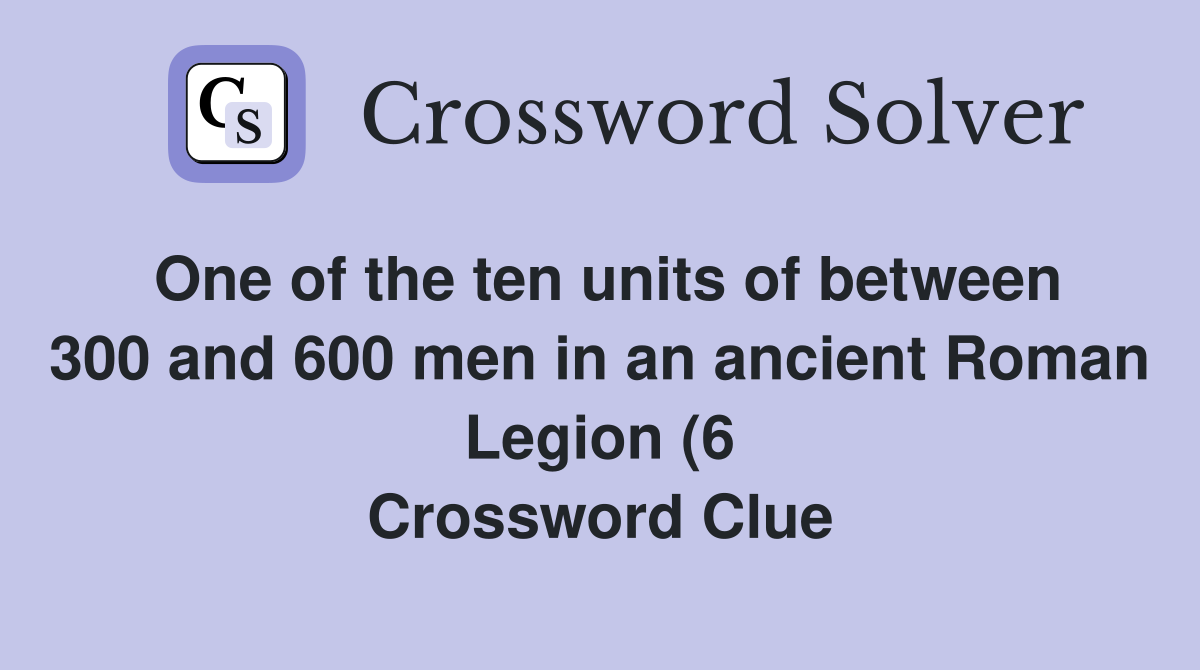 One of the ten units of between 300 and 600 men in an ancient Roman One of the ten units of between 300 and 600 men in an ancient Roman