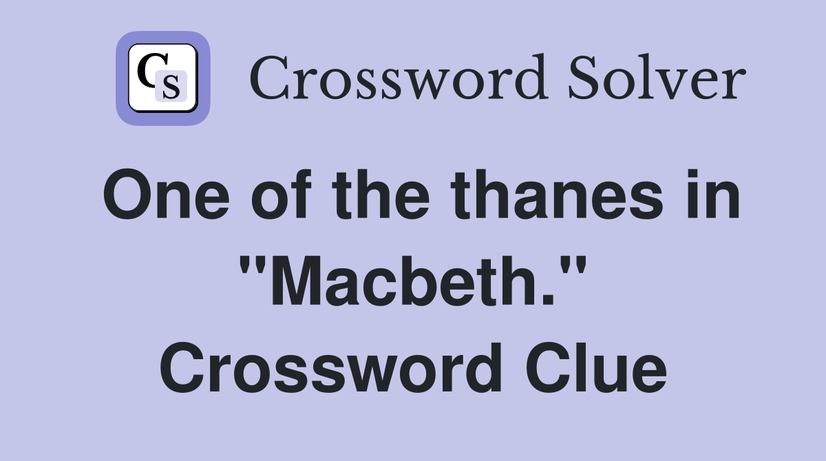 One of the thanes in "Macbeth." Crossword Clue