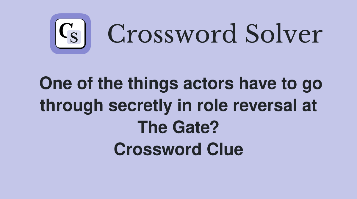 One of the things actors have to go through secretly in role reversal at The Gate? Crossword Clue