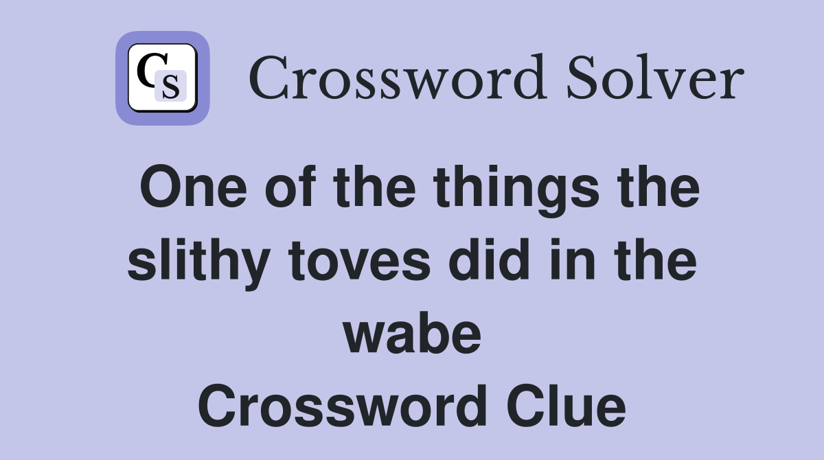 One of the things the slithy toves did in the wabe Crossword Clue