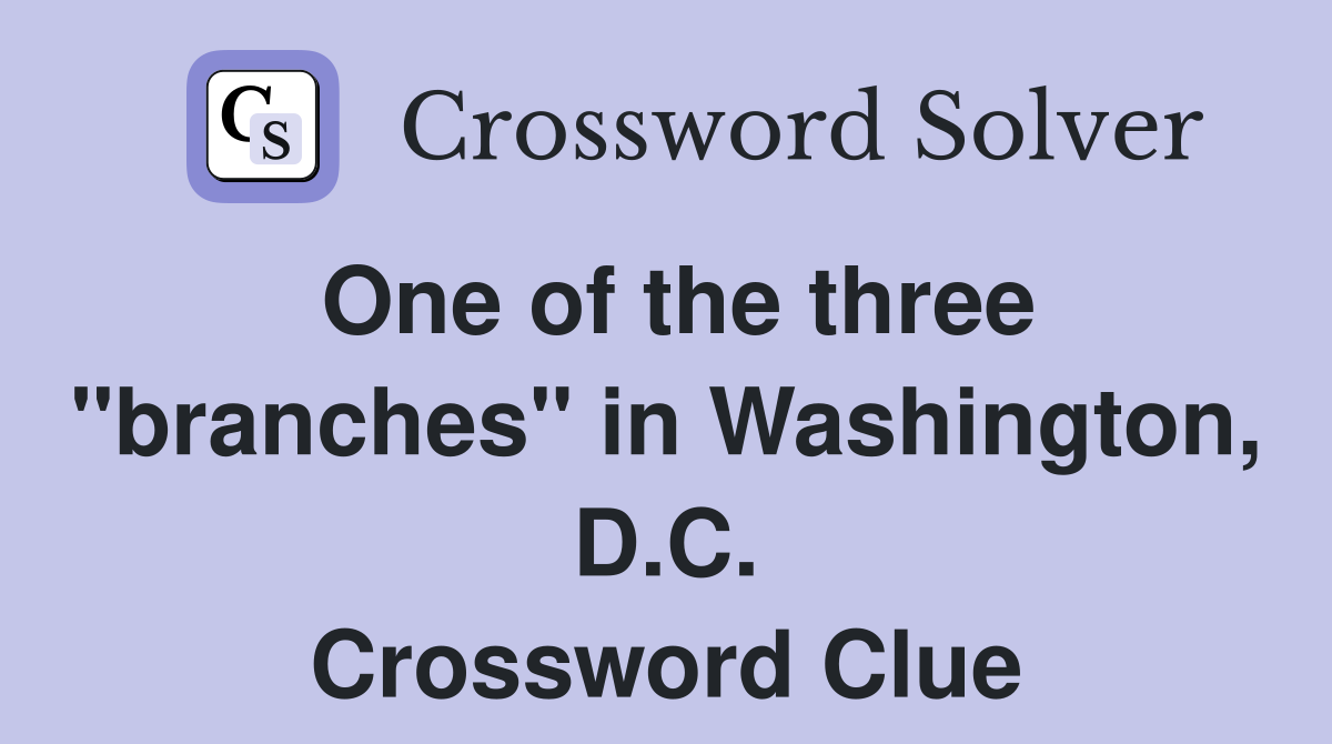 One of the three "branches" in Washington, D.C. Crossword Clue
