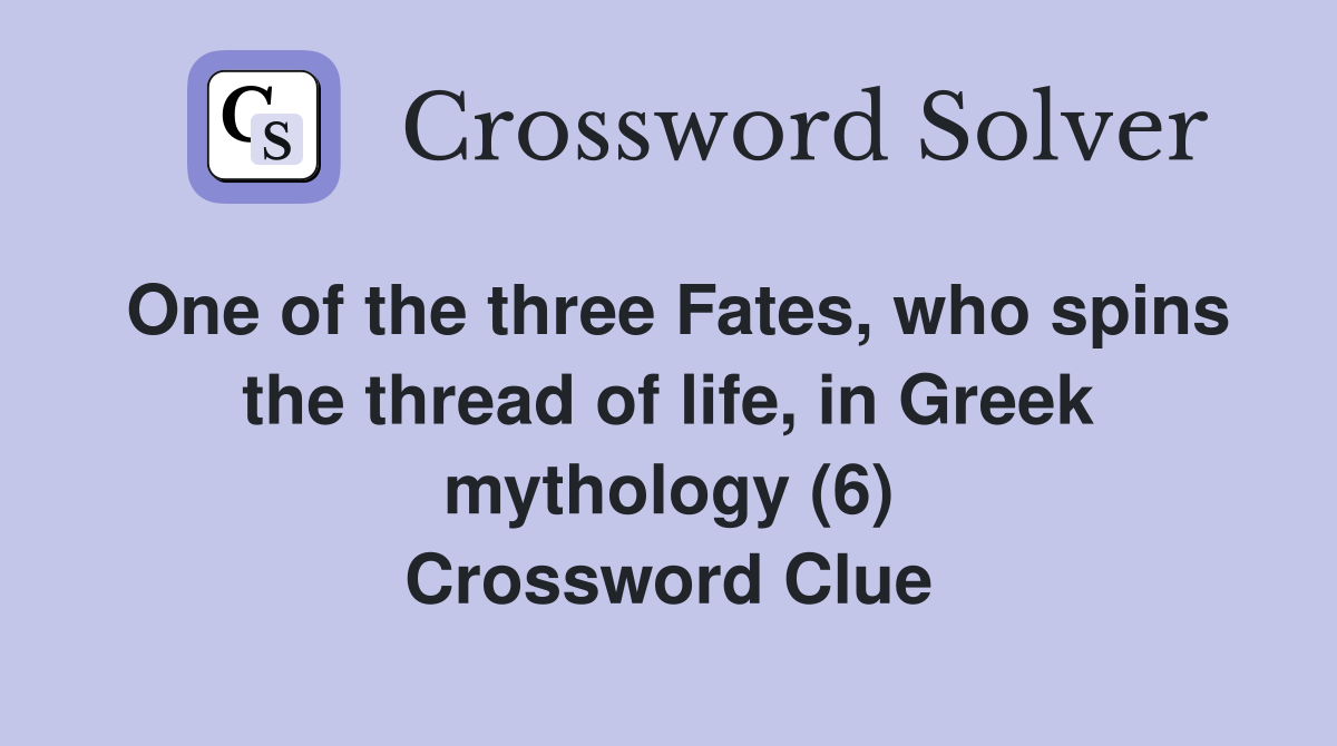 One of the three Fates, who spins the thread of life, in Greek mythology (6) Crossword Clue