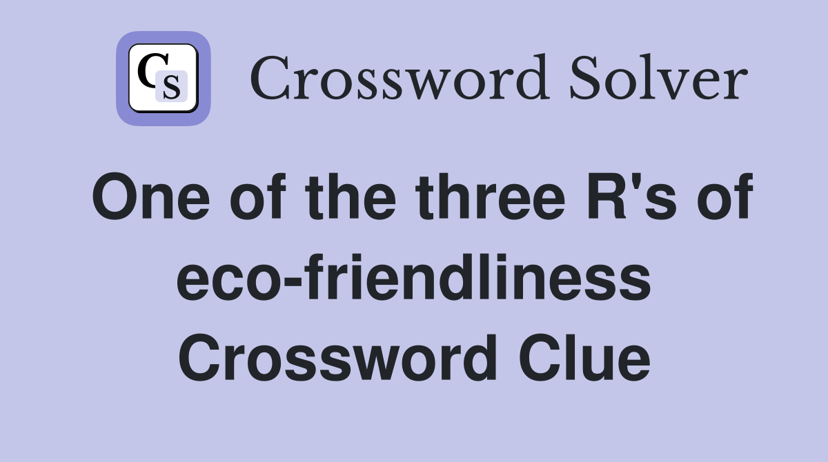 One of the three R's of eco-friendliness Crossword Clue
