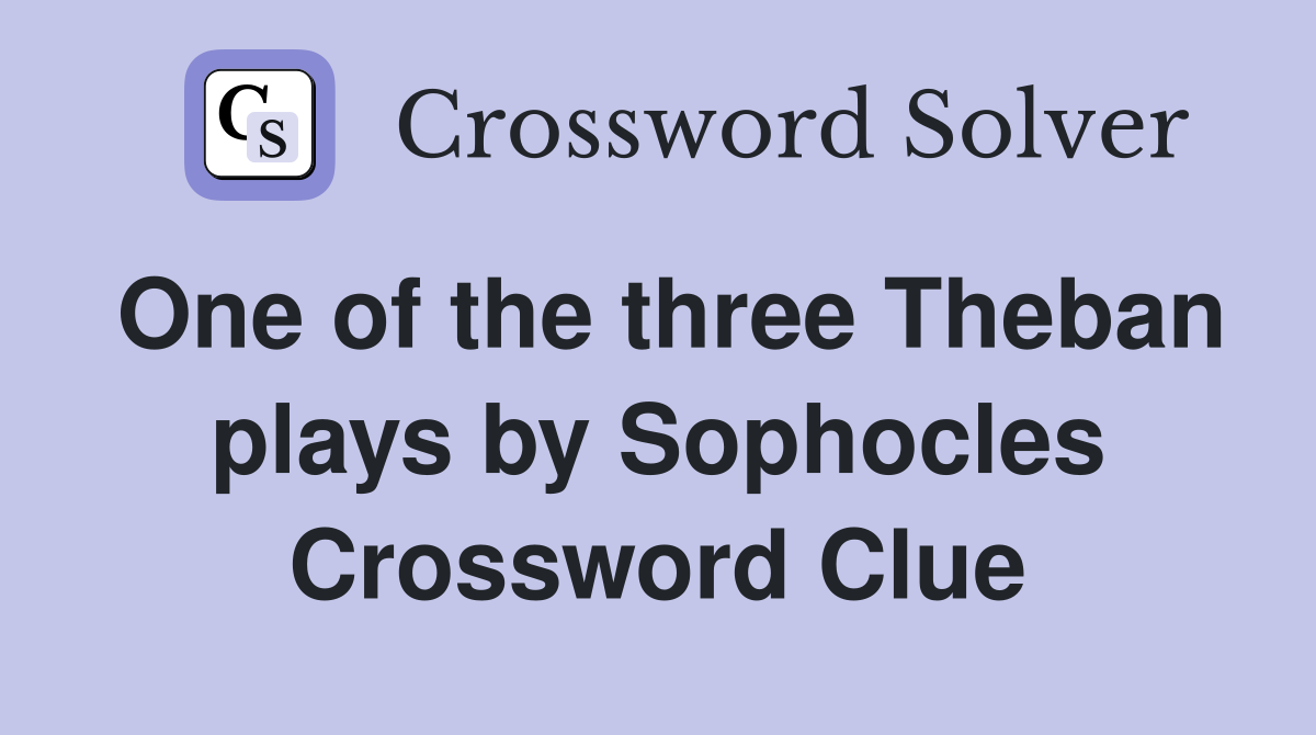 One of the three Theban plays by Sophocles Crossword Clue