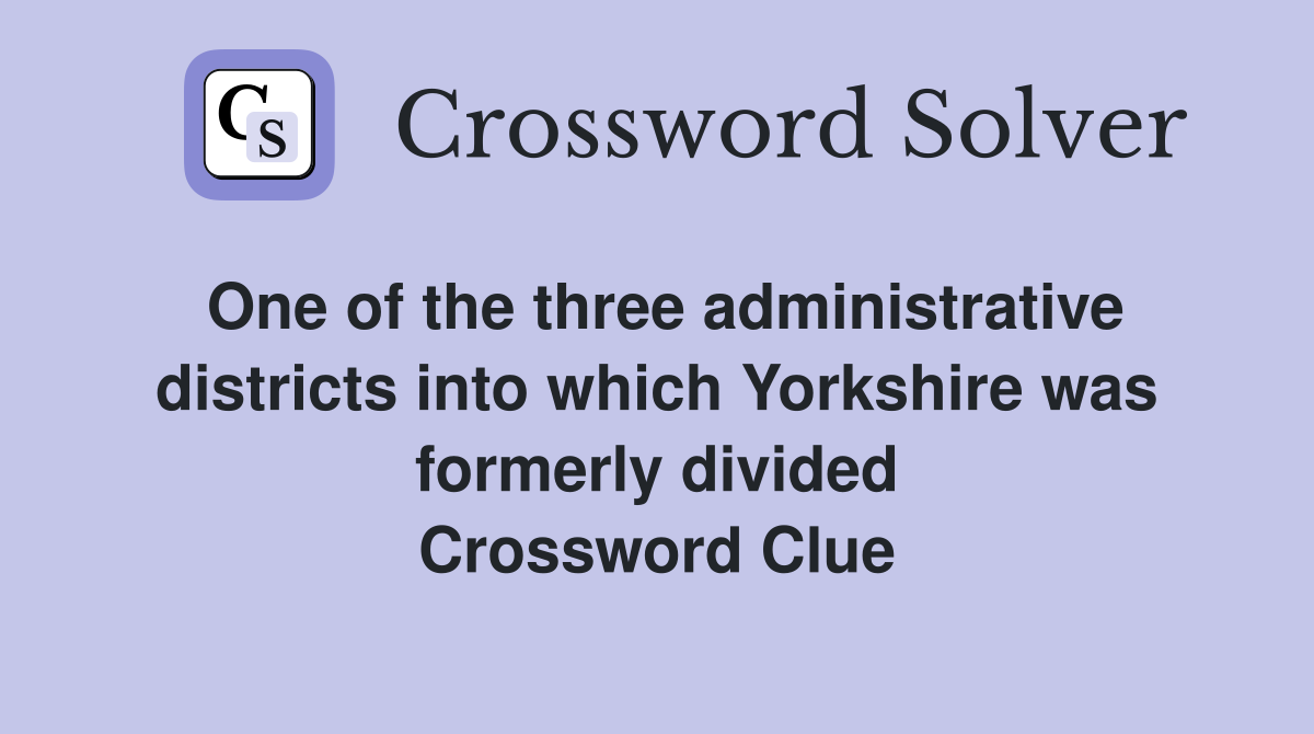 One of the three administrative districts into which Yorkshire was formerly divided Crossword Clue