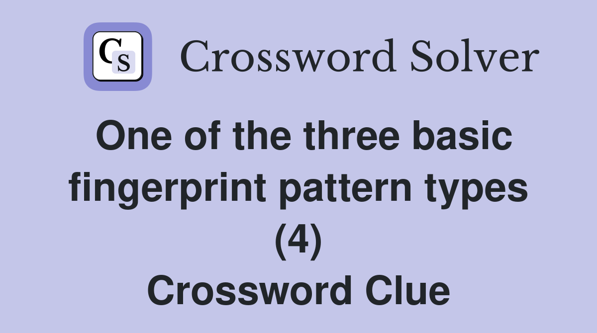 One of the three basic fingerprint pattern types (4) Crossword Clue