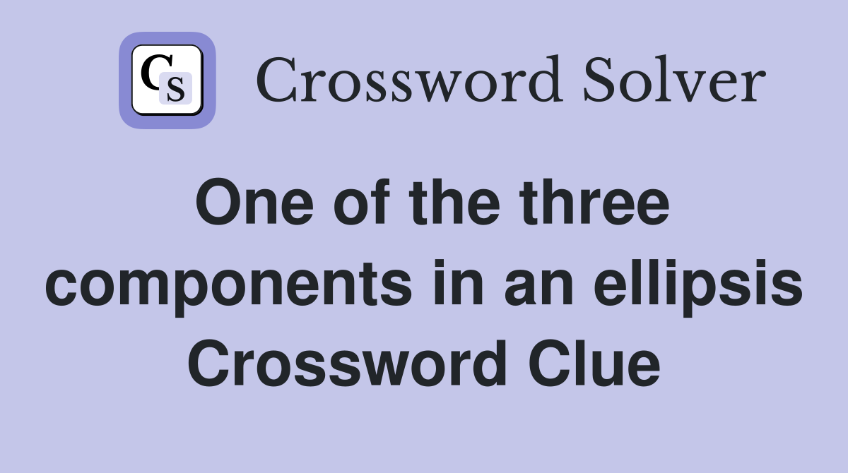 One of the three components in an ellipsis Crossword Clue
