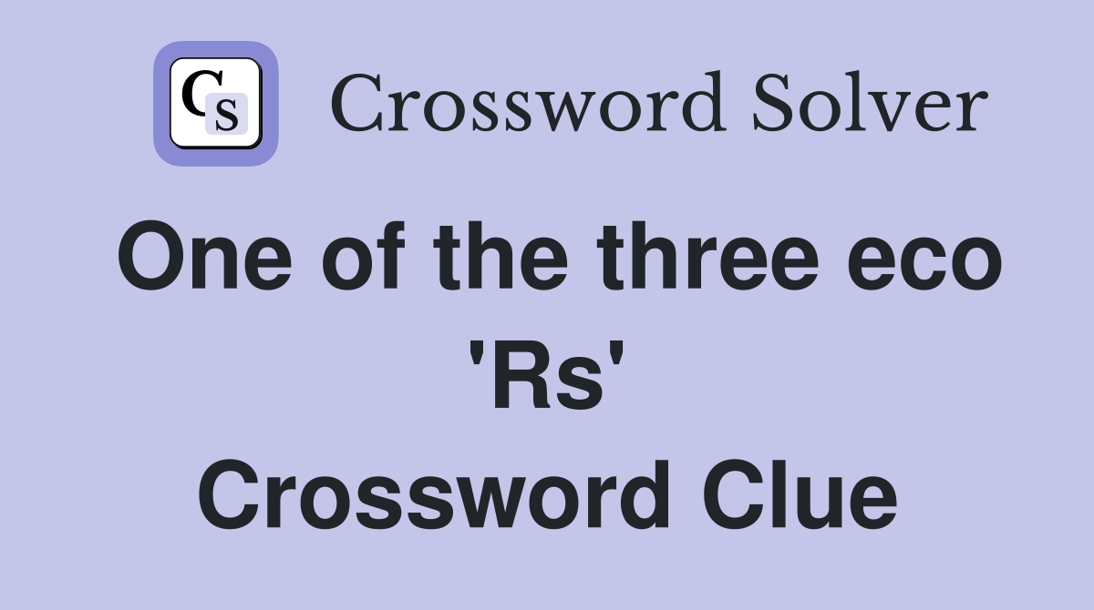 One of the three eco 'Rs' Crossword Clue