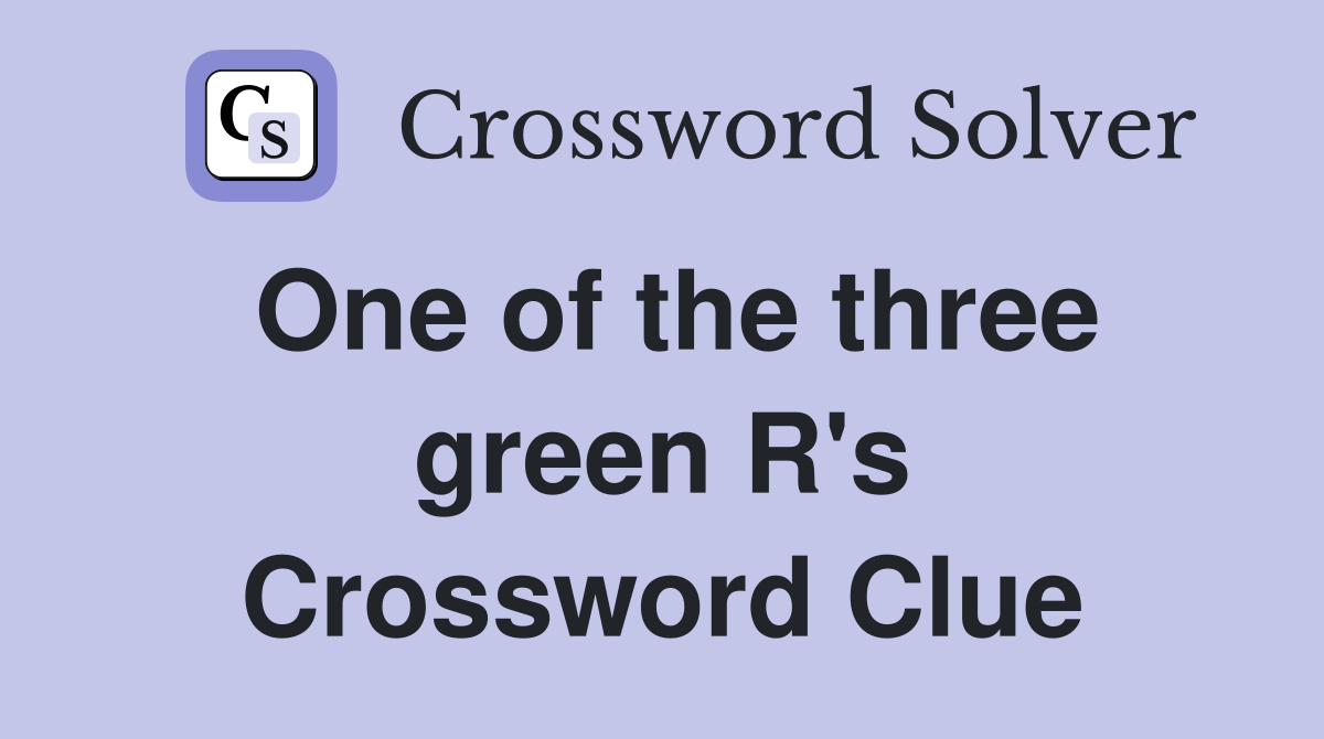 One of the three green R's Crossword Clue