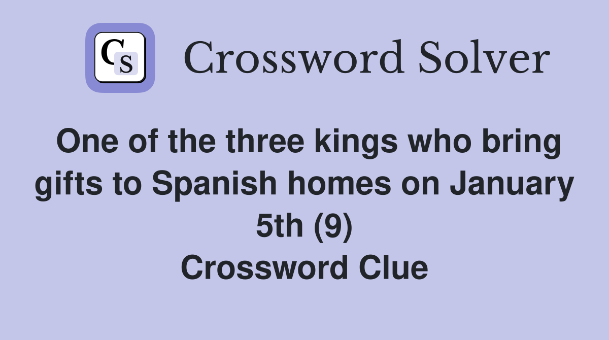 One of the three kings who bring gifts to Spanish homes on January 5th (9) Crossword Clue