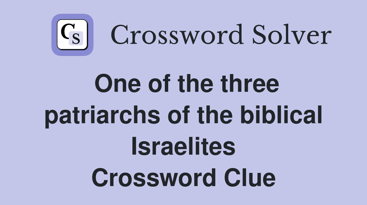 One of the three patriarchs of the biblical Israelites Crossword Clue