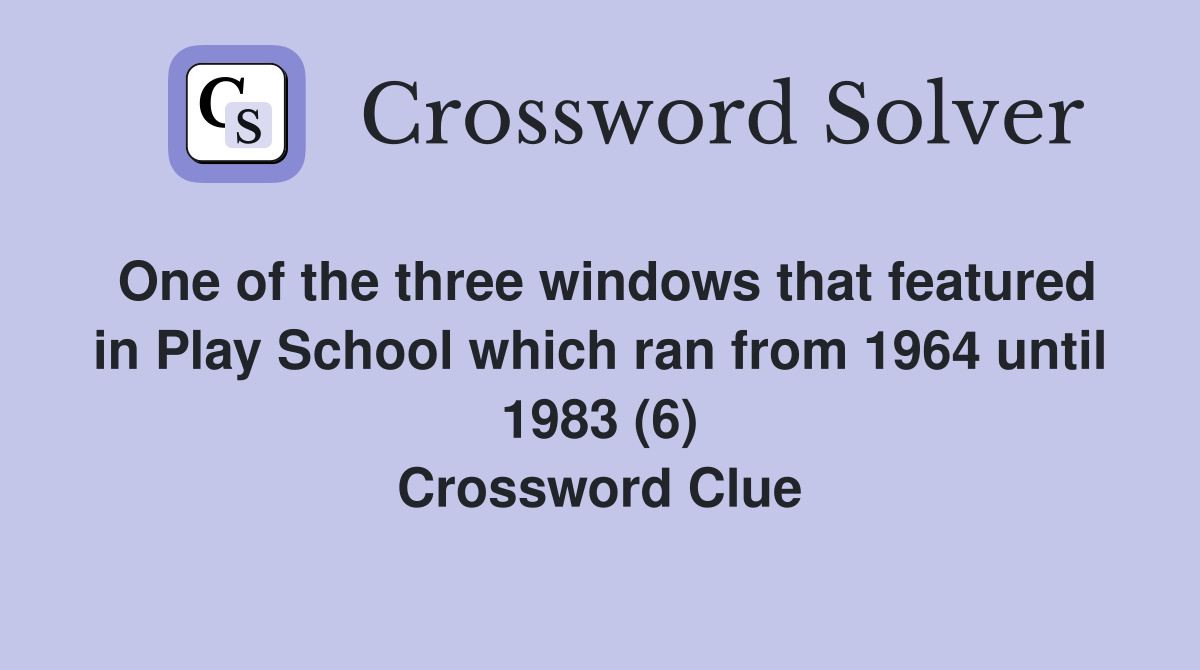 One of the three windows that featured in Play School which ran from 1964 until 1983 (6) Crossword Clue