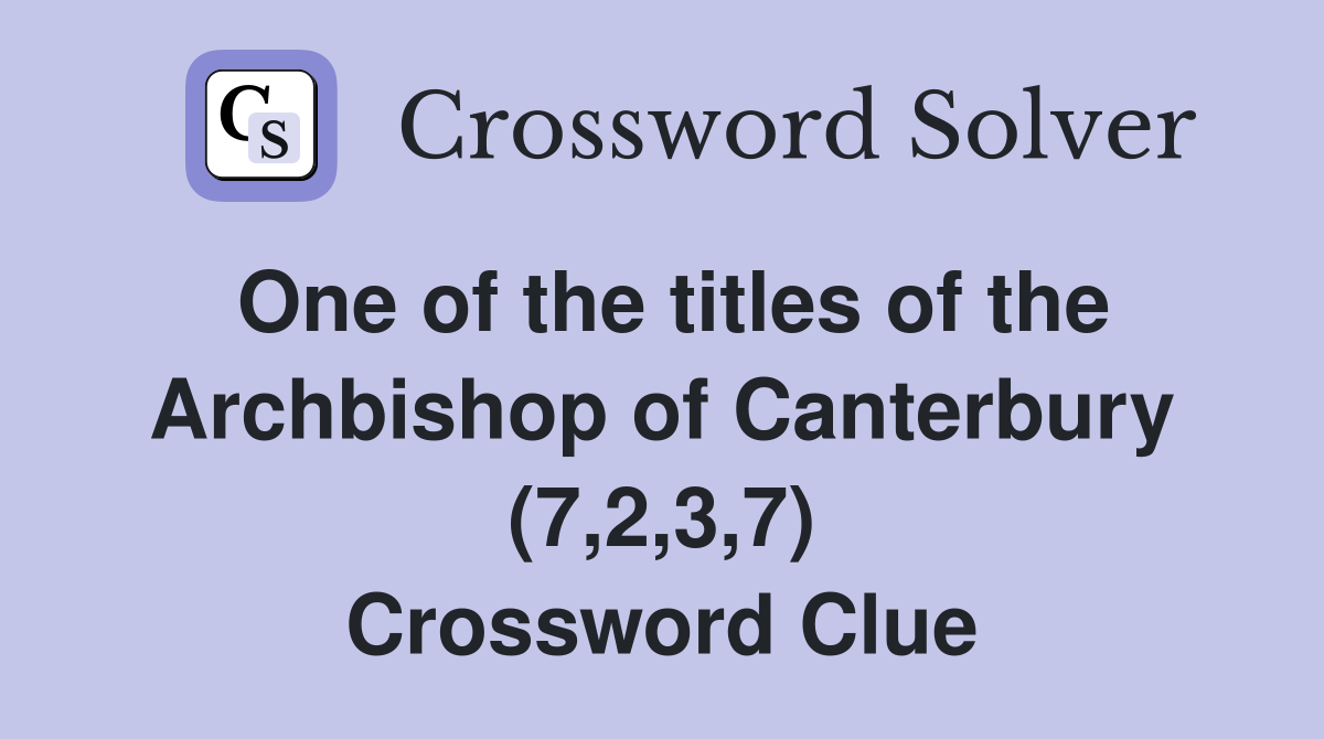 One of the titles of the Archbishop of Canterbury (7,2,3,7) Crossword Clue