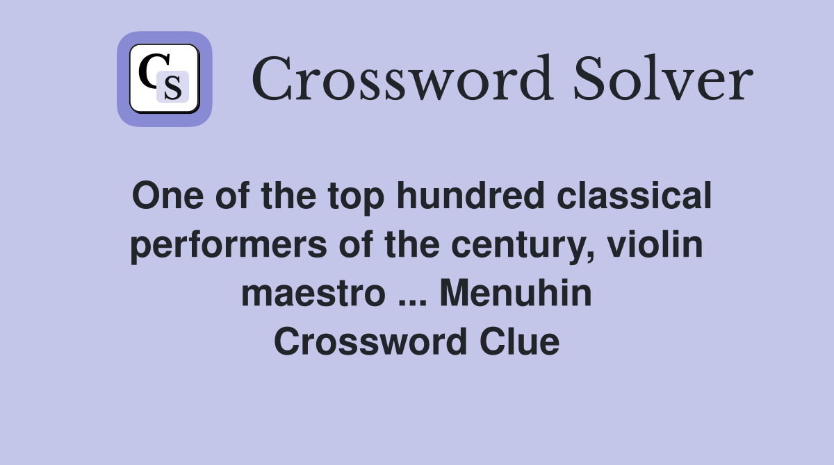 One of the top hundred classical performers of the century, violin maestro ... Menuhin Crossword Clue