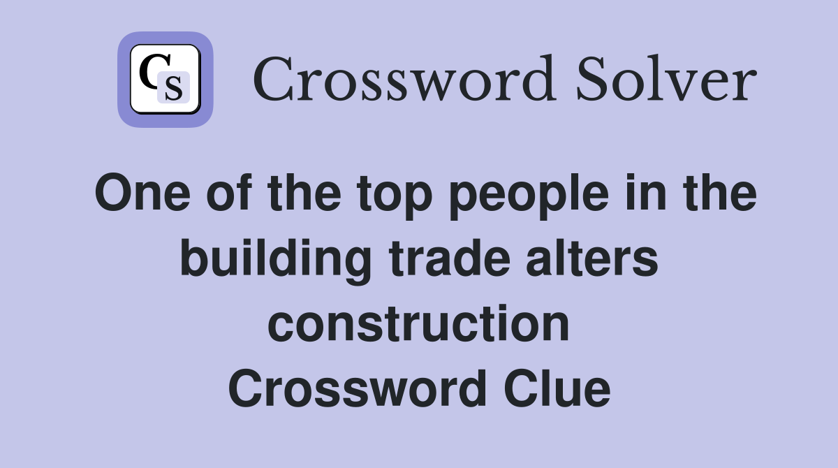 One of the top people in the building trade alters construction Crossword Clue