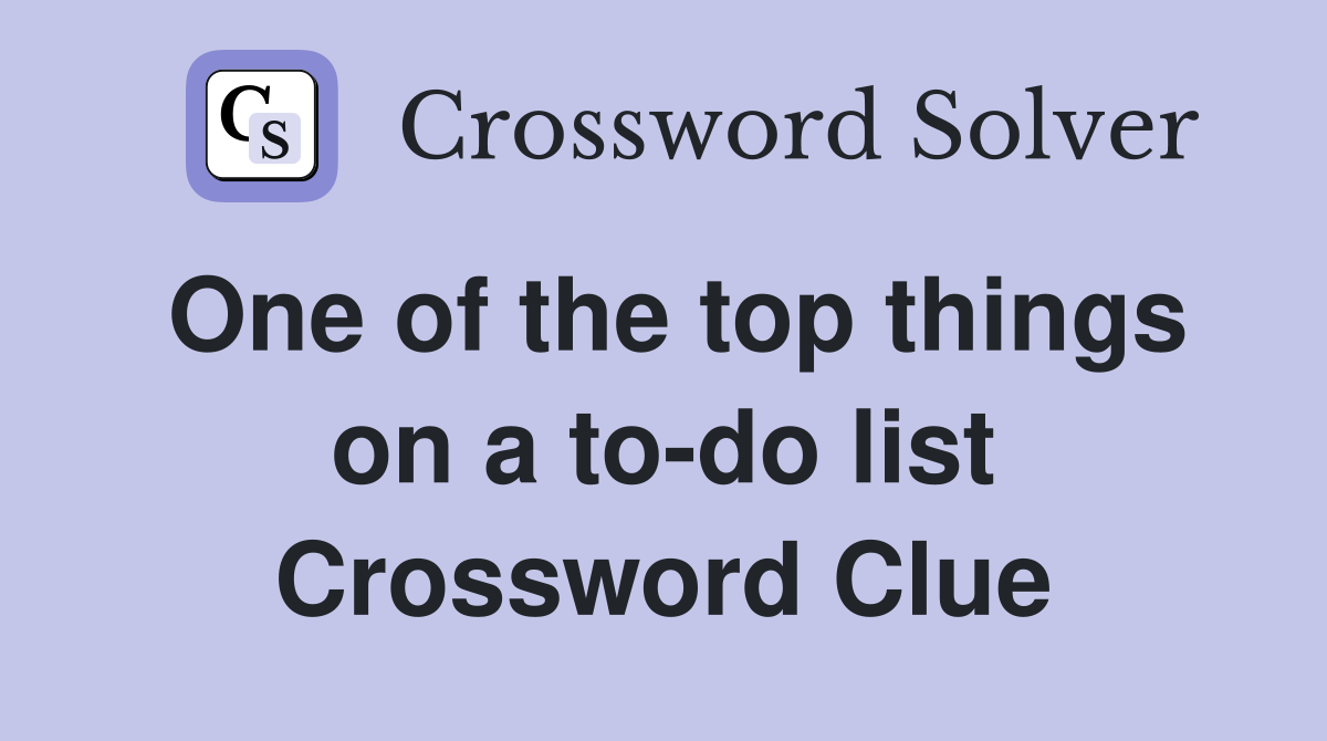 One of the top things on a to-do list Crossword Clue