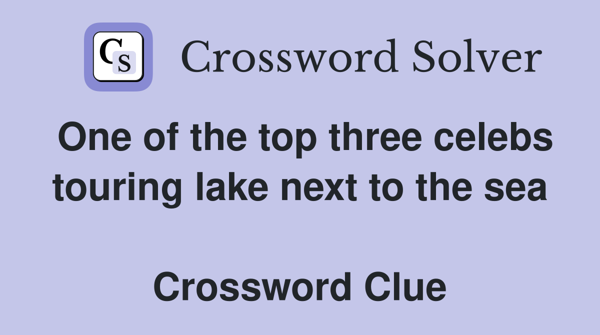 One of the top three celebs touring lake next to the sea  Crossword Clue