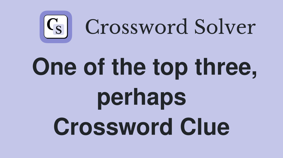 One of the top three, perhaps Crossword Clue