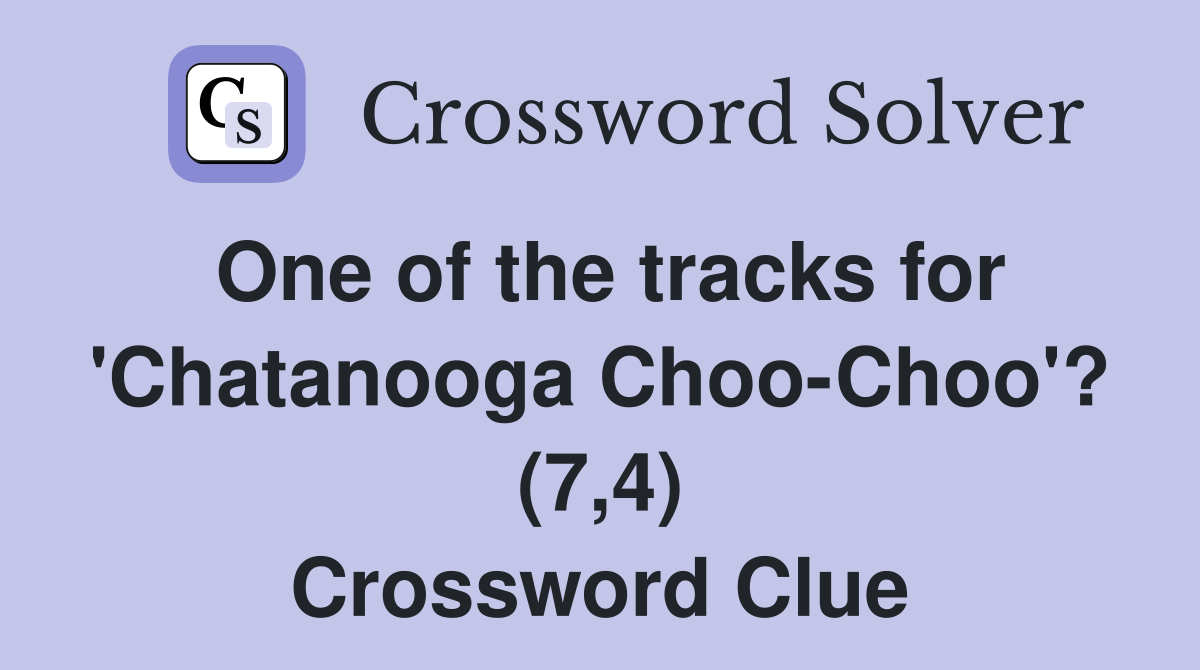One of the tracks for 'Chatanooga Choo-Choo'? (7,4) - Crossword Clue ...