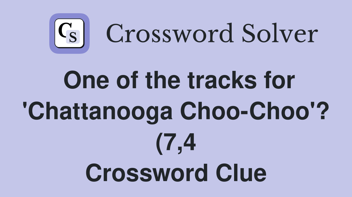 One of the tracks for #39 Chattanooga Choo Choo #39 ? (7 4) Crossword Clue One of the tracks for #39 Chattanooga Choo Choo #39 ? (7 4) Crossword Clue