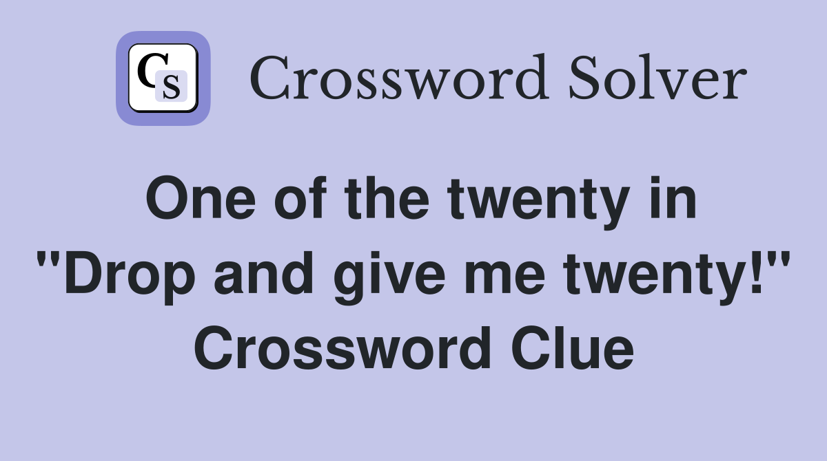One of the twenty in "Drop and give me twenty!" Crossword Clue
