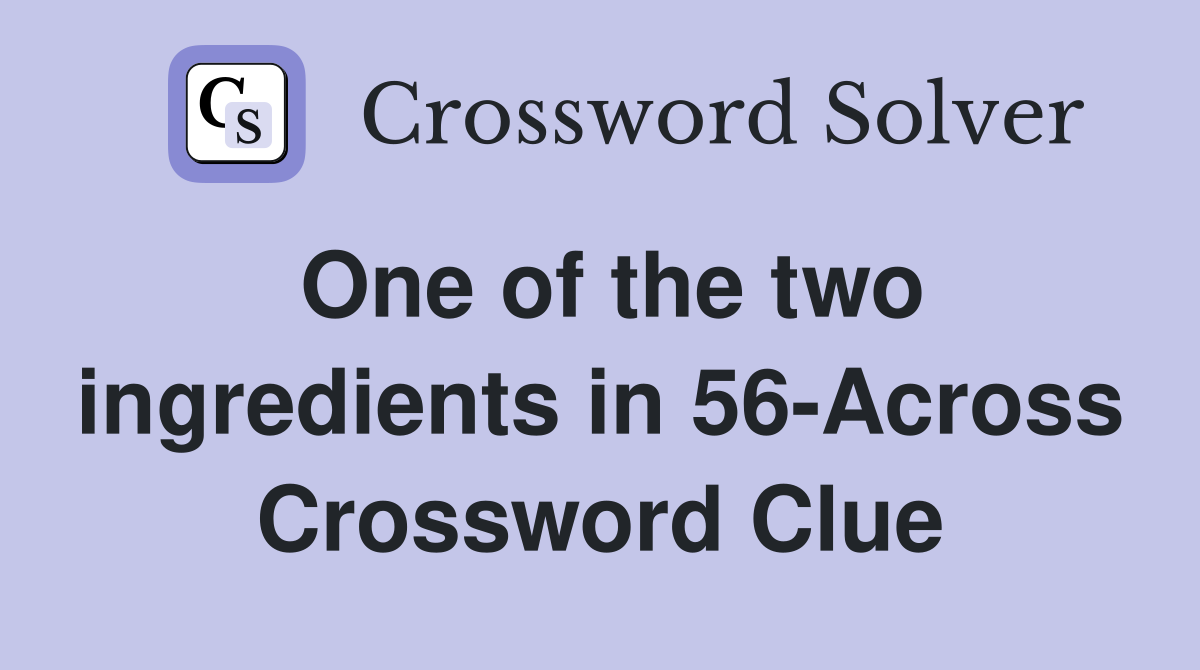 One of the two ingredients in 56-Across Crossword Clue