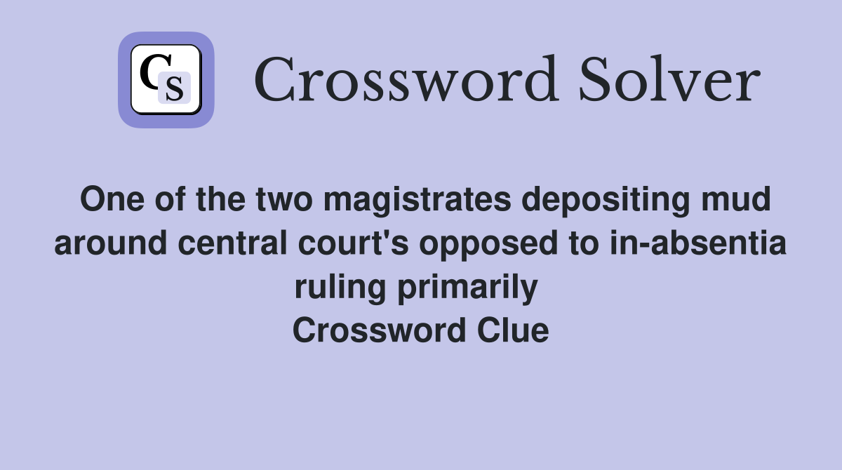 One of the two magistrates depositing mud around central court's opposed to in-absentia ruling primarily  Crossword Clue