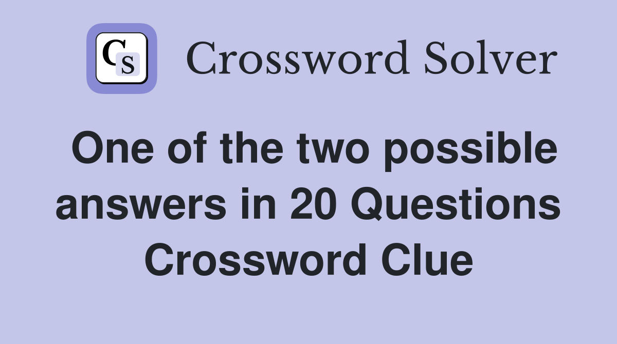 One of the two possible answers in 20 Questions Crossword Clue