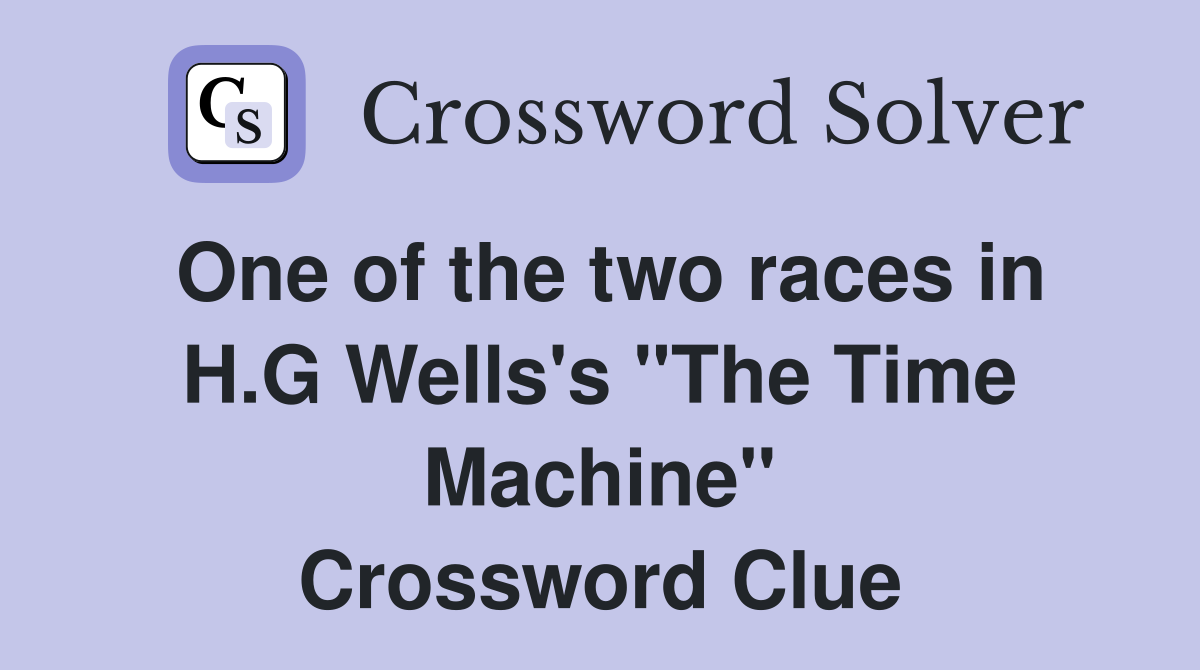 One of the two races in H.G Wells's "The Time Machine" Crossword Clue
