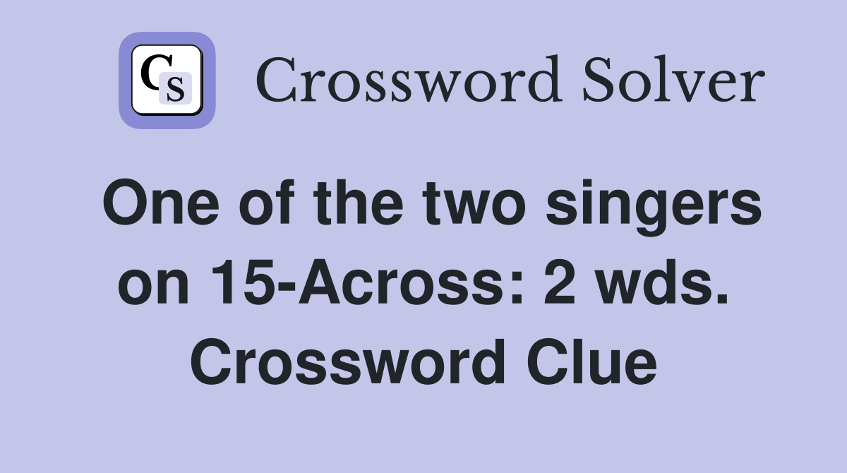 One of the two singers on 15-Across: 2 wds. Crossword Clue