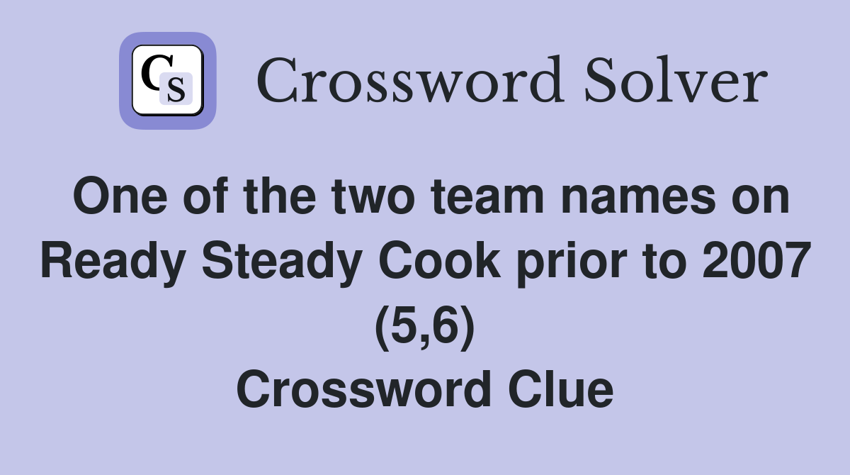 One of the two team names on Ready Steady Cook prior to 2007 (5,6) Crossword Clue