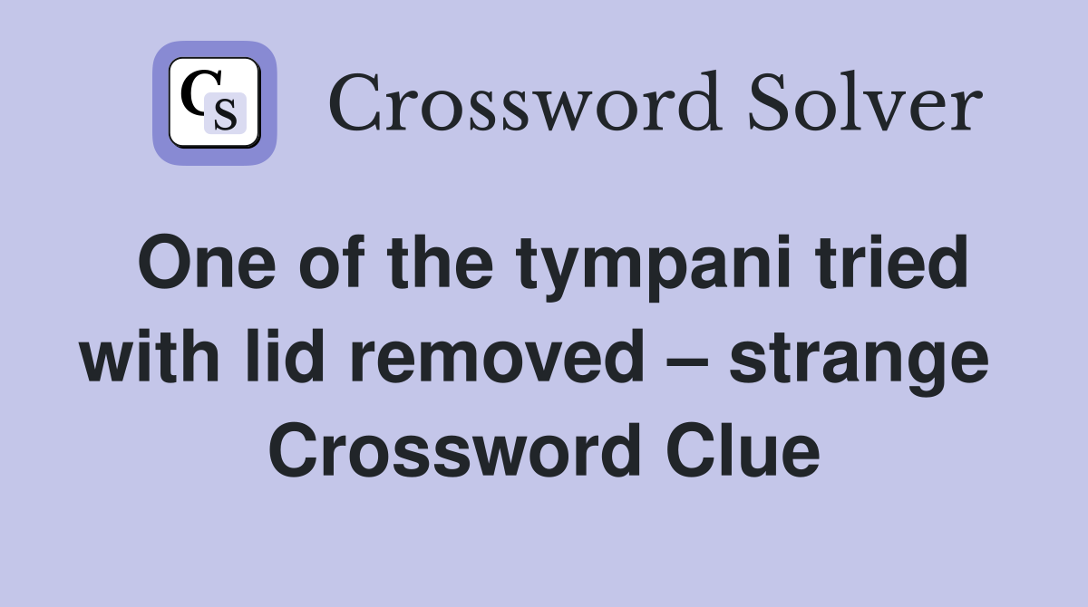 One of the tympani tried with lid removed – strange  Crossword Clue