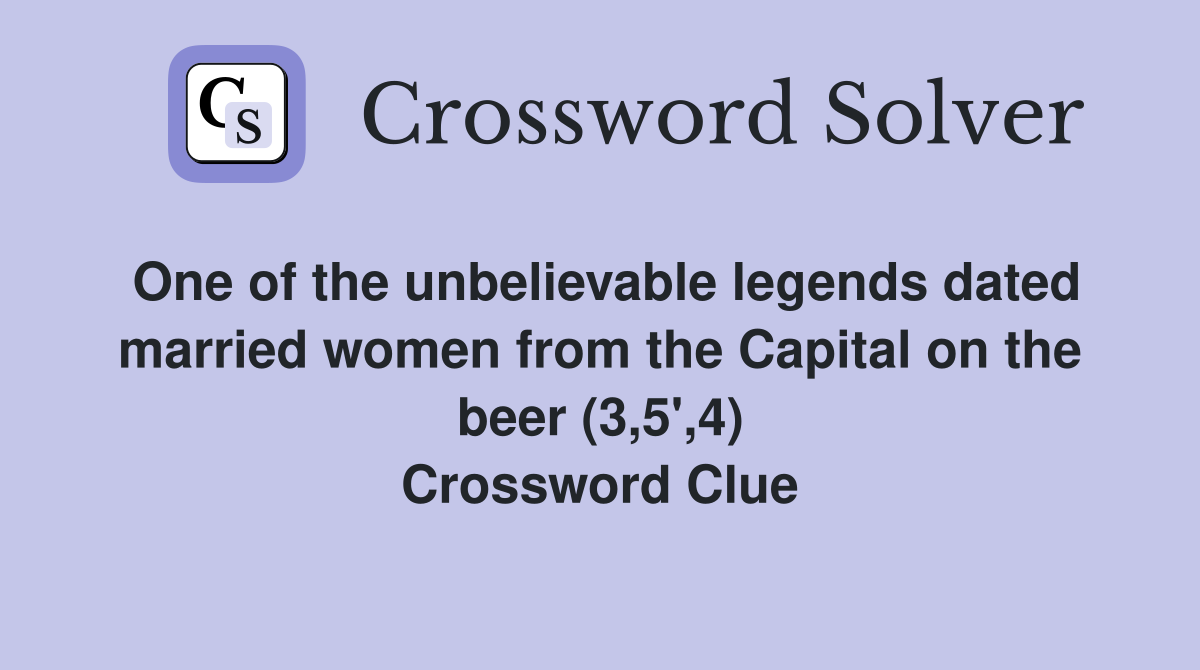 One of the unbelievable legends dated married women from the Capital on the beer (3,5',4) Crossword Clue