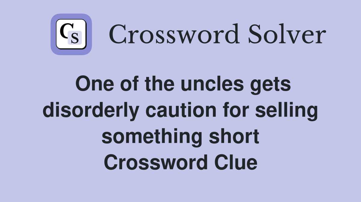 One of the uncles gets disorderly caution for selling something short Crossword Clue