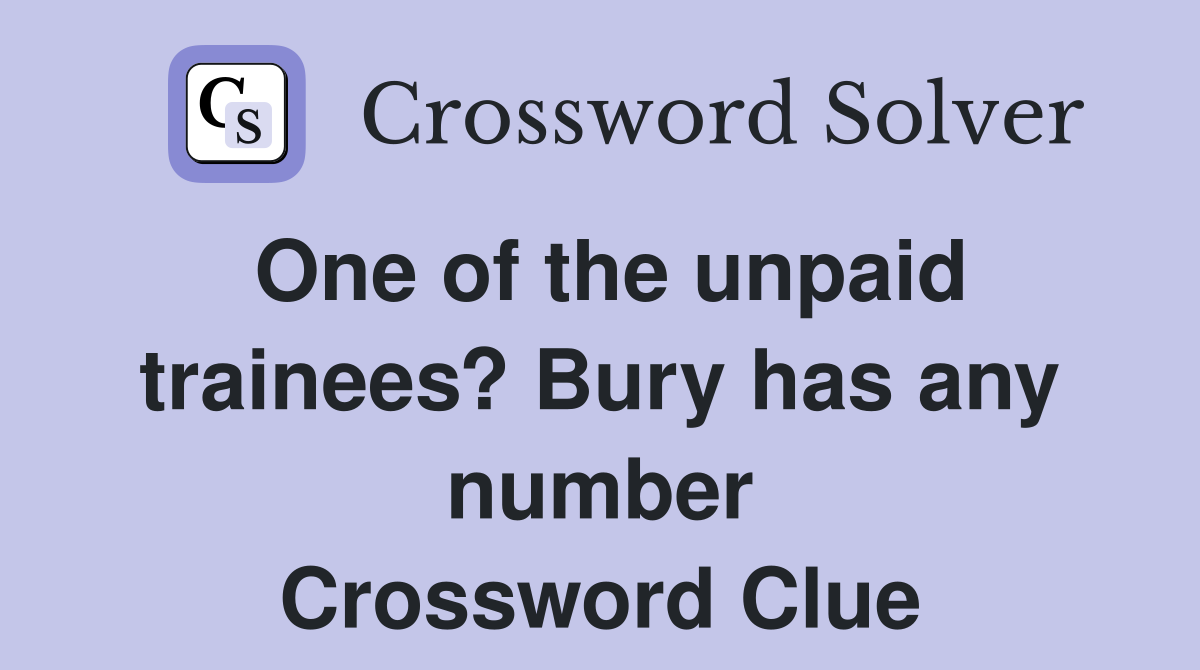 One of the unpaid trainees? Bury has any number Crossword Clue