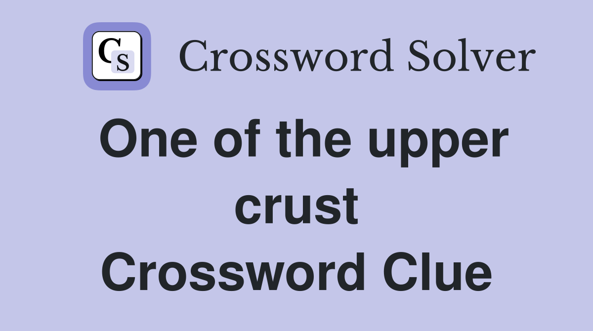 One of the upper crust Crossword Clue