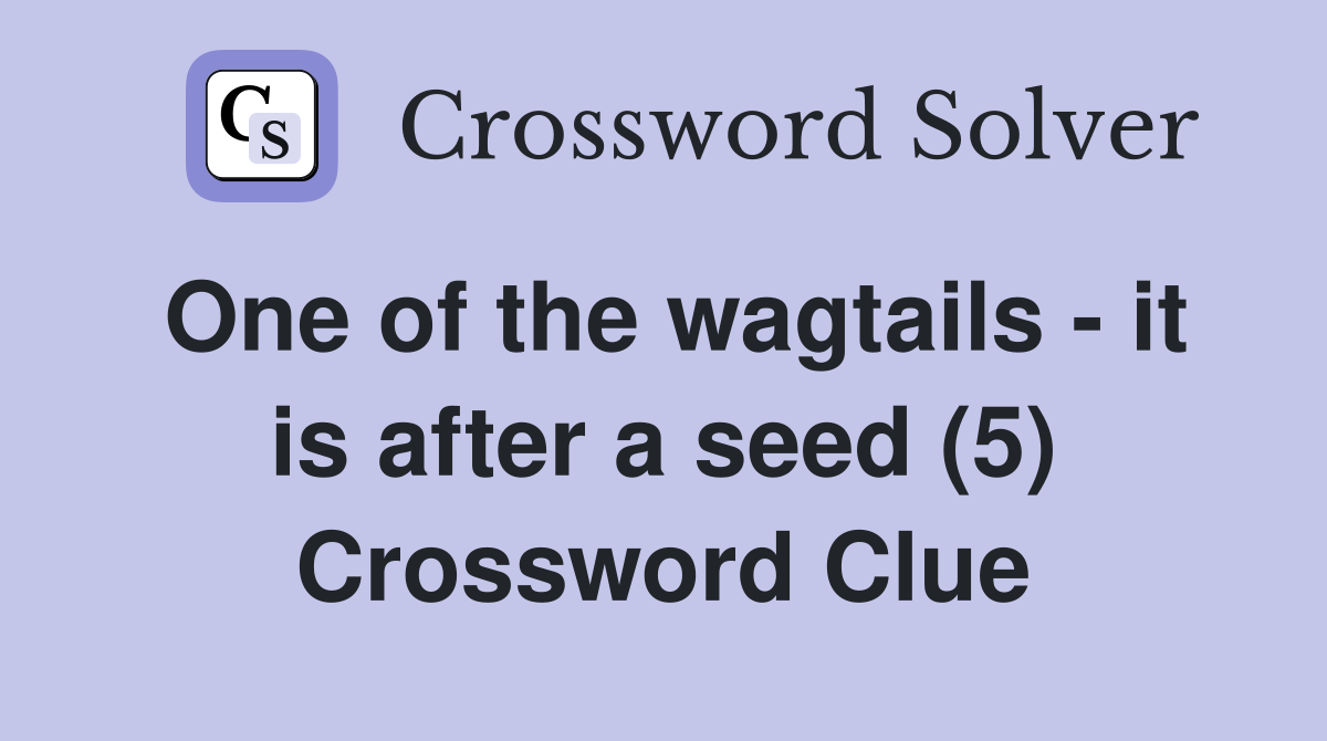 One of the wagtails - it is after a seed (5) Crossword Clue