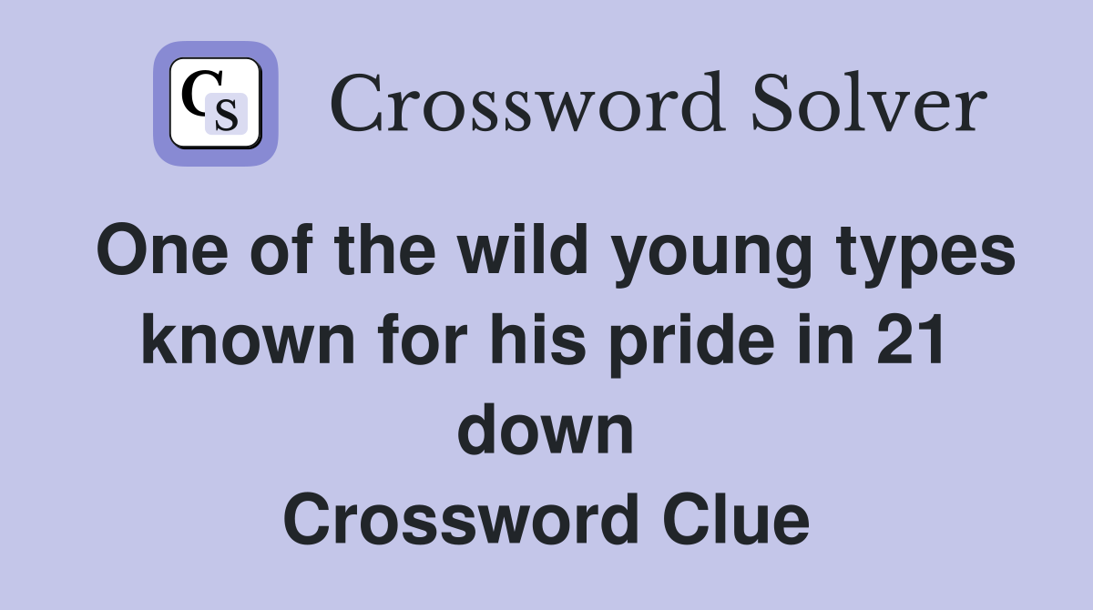 One of the wild young types known for his pride in 21 down Crossword Clue